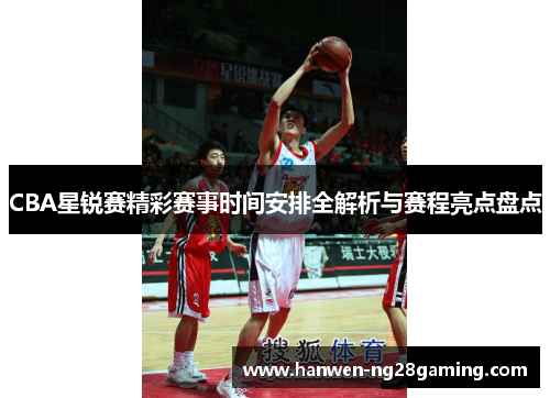 CBA星锐赛精彩赛事时间安排全解析与赛程亮点盘点