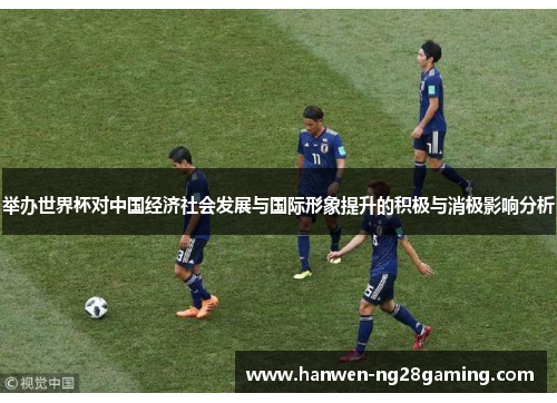 举办世界杯对中国经济社会发展与国际形象提升的积极与消极影响分析