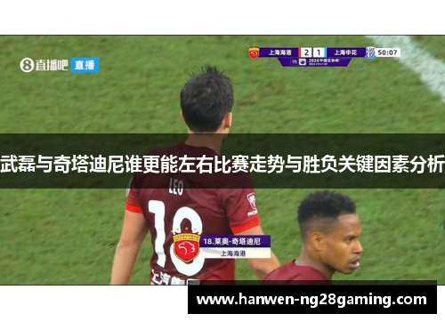武磊与奇塔迪尼谁更能左右比赛走势与胜负关键因素分析