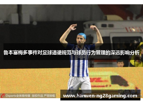 鲁本塞梅多事件对足球道德规范与球员行为管理的深远影响分析