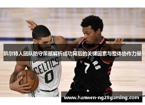 凯尔特人团队防守策略解析成功背后的关键因素与整体协作力量