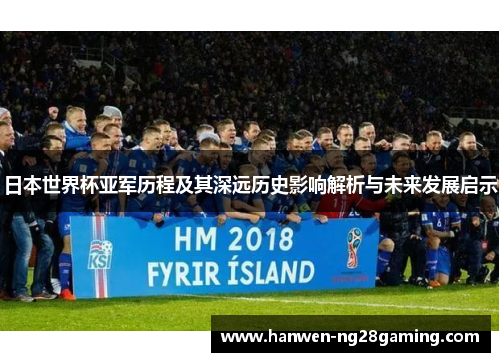 日本世界杯亚军历程及其深远历史影响解析与未来发展启示