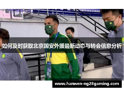如何及时获取北京国安外援最新动态与转会信息分析