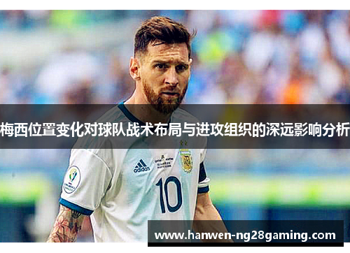 梅西位置变化对球队战术布局与进攻组织的深远影响分析
