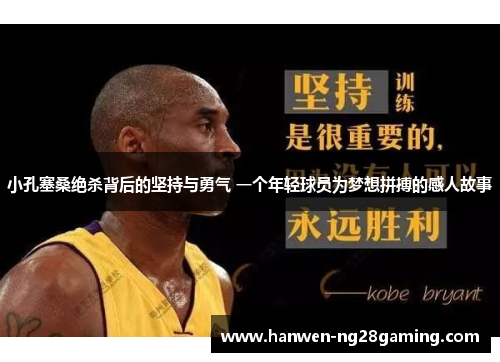 小孔塞桑绝杀背后的坚持与勇气 一个年轻球员为梦想拼搏的感人故事