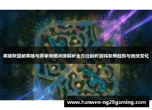 英雄联盟新英雄与赛季策略深度解析全方位剖析游戏发展趋势与竞技变化