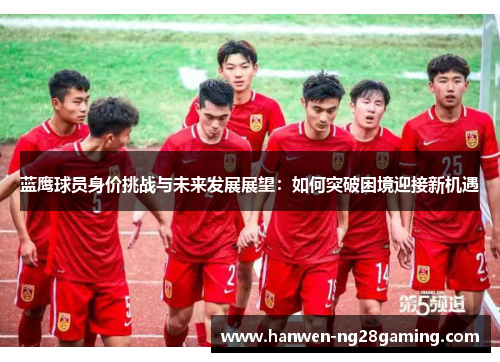 蓝鹰球员身价挑战与未来发展展望：如何突破困境迎接新机遇