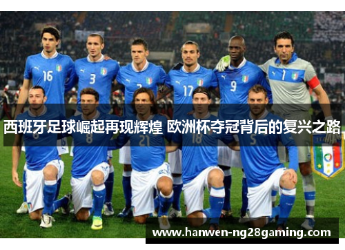 西班牙足球崛起再现辉煌 欧洲杯夺冠背后的复兴之路