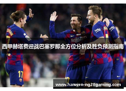 西甲赫塔费迎战巴塞罗那全方位分析及胜负预测指南