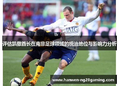 评估凯撒酋长在南非足球领域的统治地位与影响力分析