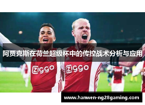 阿贾克斯在荷兰超级杯中的传控战术分析与应用