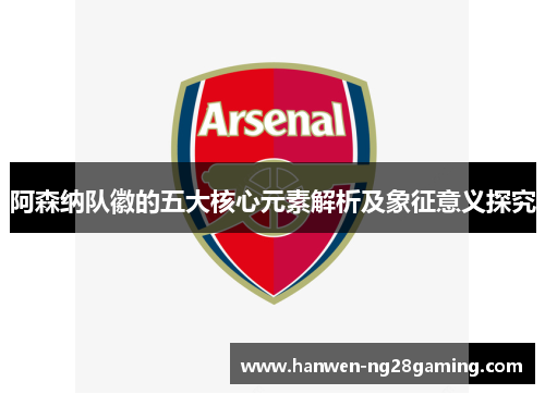 阿森纳队徽的五大核心元素解析及象征意义探究