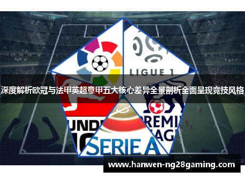 深度解析欧冠与法甲英超意甲五大核心差异全景剖析全面呈现竞技风格