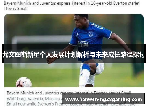 尤文图斯新星个人发展计划解析与未来成长路径探讨