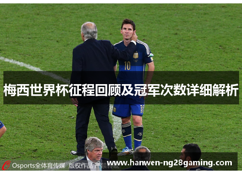 梅西世界杯征程回顾及冠军次数详细解析