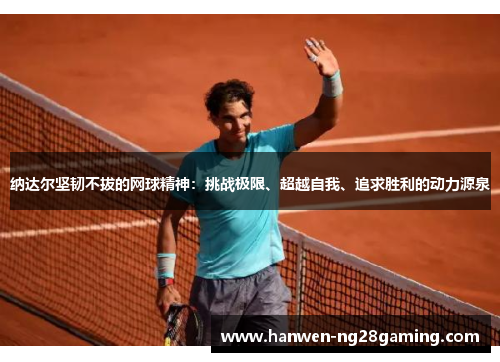 纳达尔坚韧不拔的网球精神：挑战极限、超越自我、追求胜利的动力源泉