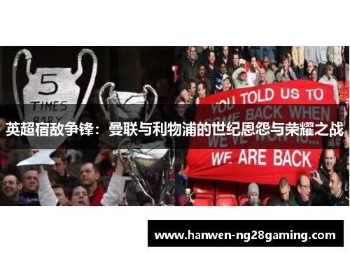 英超宿敌争锋：曼联与利物浦的世纪恩怨与荣耀之战