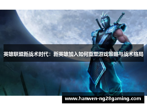 英雄联盟新战术时代：新英雄加入如何重塑游戏策略与战术格局
