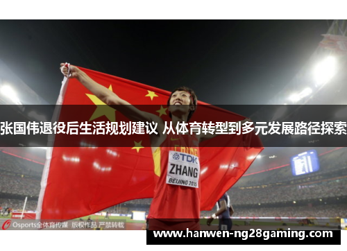 张国伟退役后生活规划建议 从体育转型到多元发展路径探索