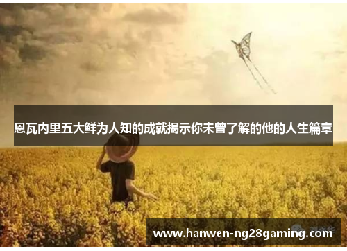 恩瓦内里五大鲜为人知的成就揭示你未曾了解的他的人生篇章