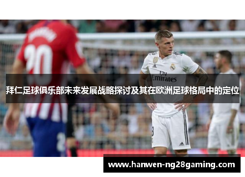 拜仁足球俱乐部未来发展战略探讨及其在欧洲足球格局中的定位