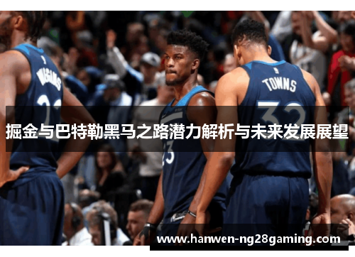 掘金与巴特勒黑马之路潜力解析与未来发展展望