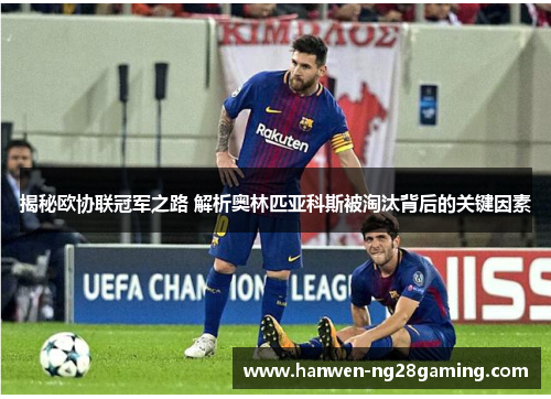 揭秘欧协联冠军之路 解析奥林匹亚科斯被淘汰背后的关键因素