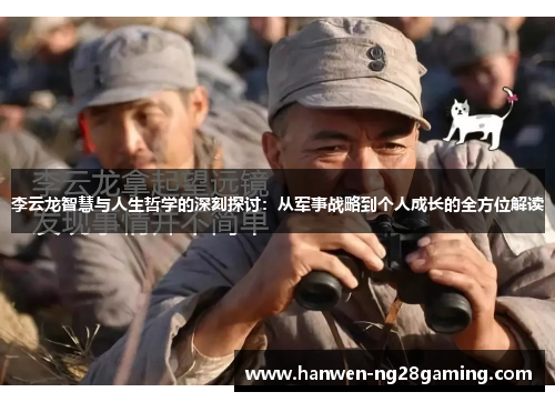 李云龙智慧与人生哲学的深刻探讨：从军事战略到个人成长的全方位解读