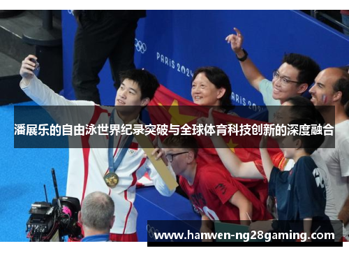 潘展乐的自由泳世界纪录突破与全球体育科技创新的深度融合