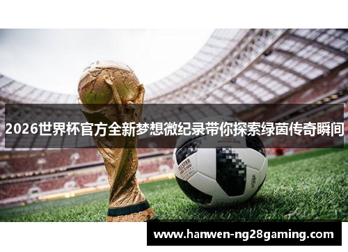 2026世界杯官方全新梦想微纪录带你探索绿茵传奇瞬间