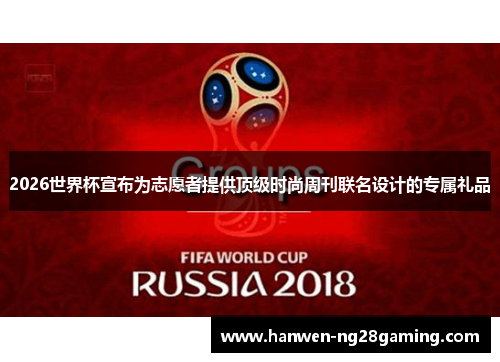 2026世界杯宣布为志愿者提供顶级时尚周刊联名设计的专属礼品