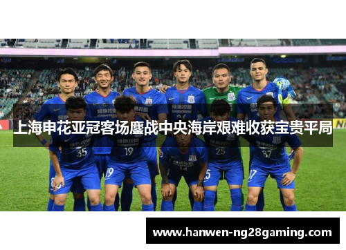 上海申花亚冠客场鏖战中央海岸艰难收获宝贵平局