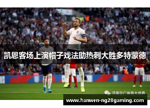 凯恩客场上演帽子戏法助热刺大胜多特蒙德