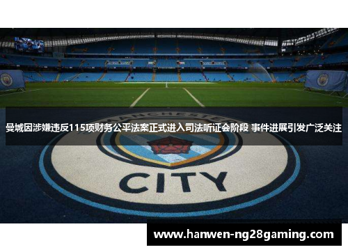 曼城因涉嫌违反115项财务公平法案正式进入司法听证会阶段 事件进展引发广泛关注