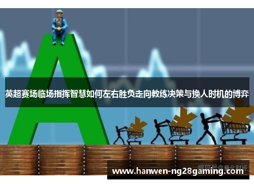 英超赛场临场指挥智慧如何左右胜负走向教练决策与换人时机的博弈