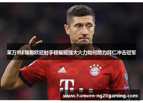 莱万9球领跑欧冠射手榜展现强大火力如何助力拜仁冲击冠军
