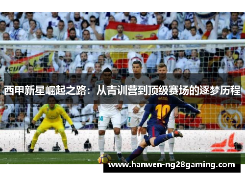西甲新星崛起之路：从青训营到顶级赛场的逐梦历程