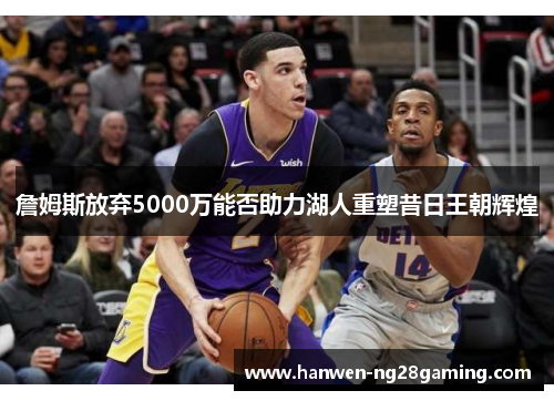 詹姆斯放弃5000万能否助力湖人重塑昔日王朝辉煌