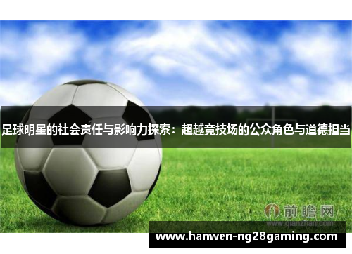足球明星的社会责任与影响力探索：超越竞技场的公众角色与道德担当
