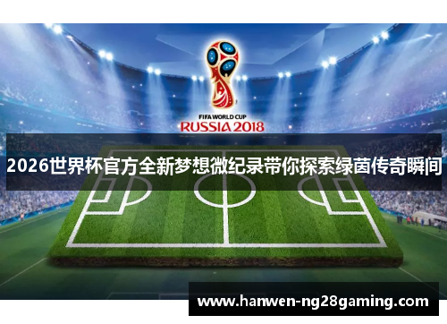 2026世界杯官方全新梦想微纪录带你探索绿茵传奇瞬间