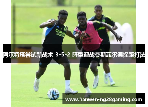 阿尔特塔尝试新战术 3-5-2 阵型迎战曼斯菲尔德探路打法