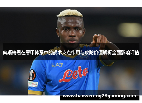 奥斯梅恩在意甲体系中的战术支点作用与攻防价值解析全面影响评估