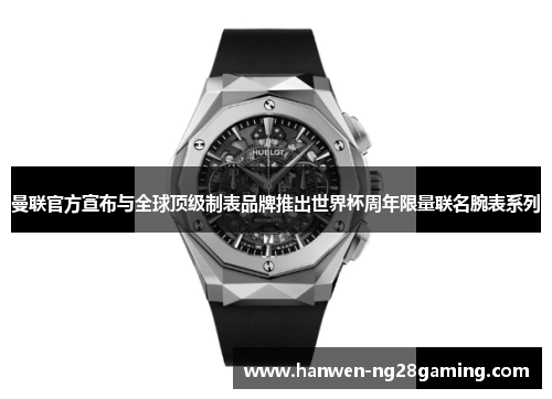 曼联官方宣布与全球顶级制表品牌推出世界杯周年限量联名腕表系列